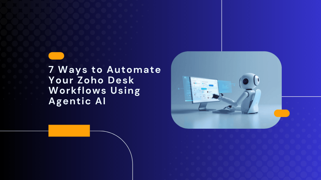 7 Ways to Automate Your Zoho Desk Workflows Using Agentic AI